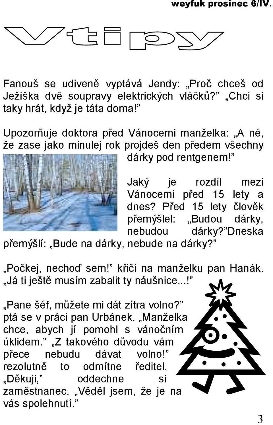 Před 15 lety člověk přemýšlel: Budou dárky, nebudou dárky? Dneska přemýšlí: Bude na dárky, nebude na dárky? Počkej, nechoď sem! křičí na manželku pan Hanák.