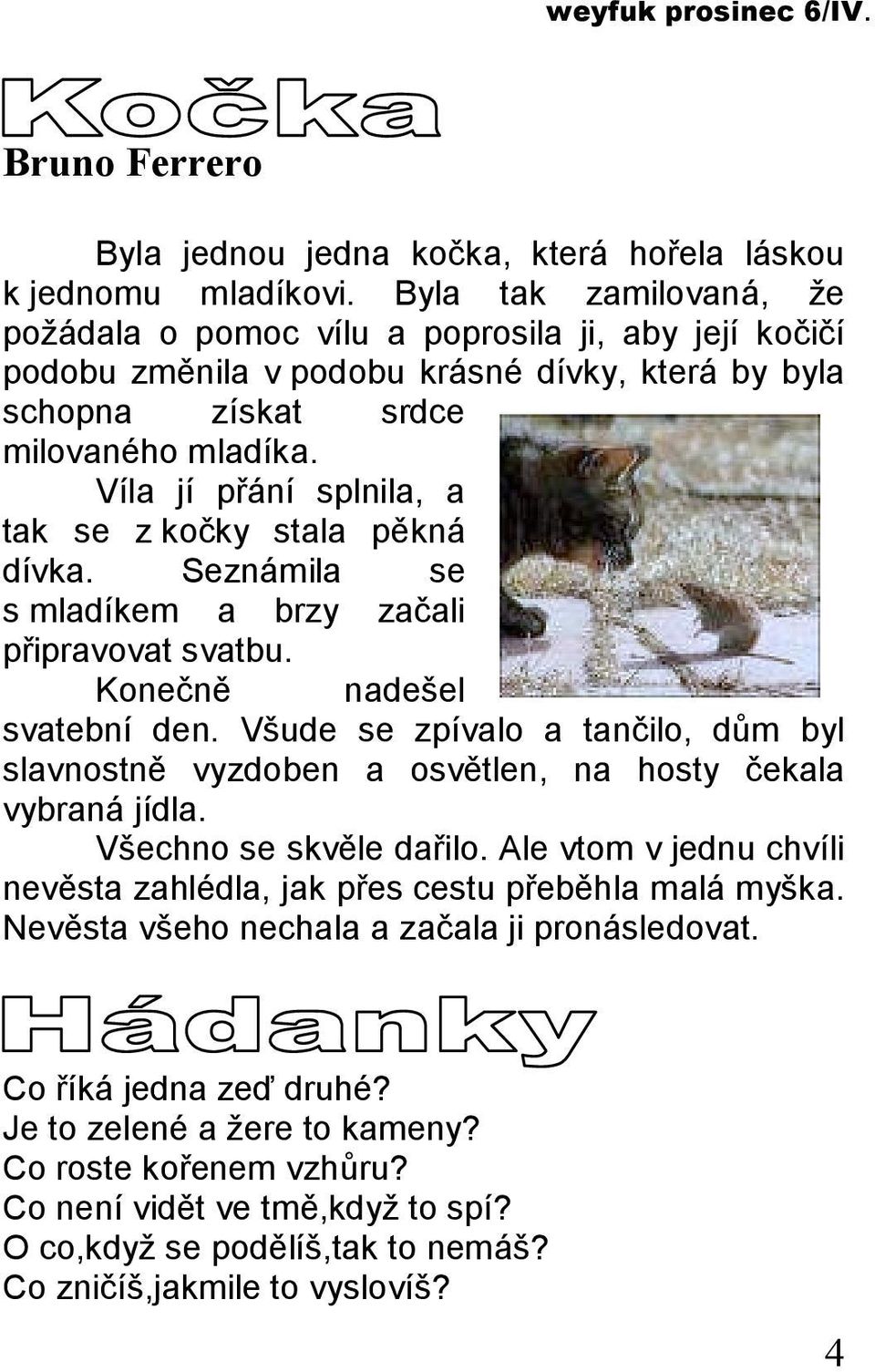Víla jí přání splnila, a tak se z kočky stala pěkná dívka. Seznámila se s mladíkem a brzy začali připravovat svatbu. Konečně nadešel svatební den.