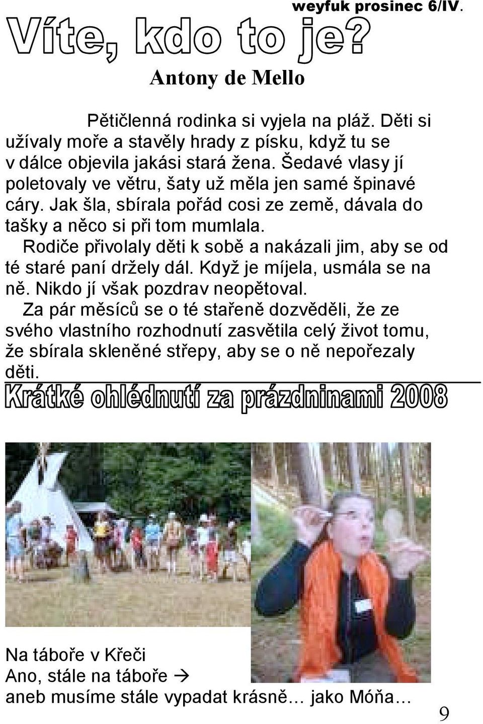 Rodiče přivolaly děti k sobě a nakázali jim, aby se od té staré paní držely dál. Když je míjela, usmála se na ně. Nikdo jí však pozdrav neopětoval.