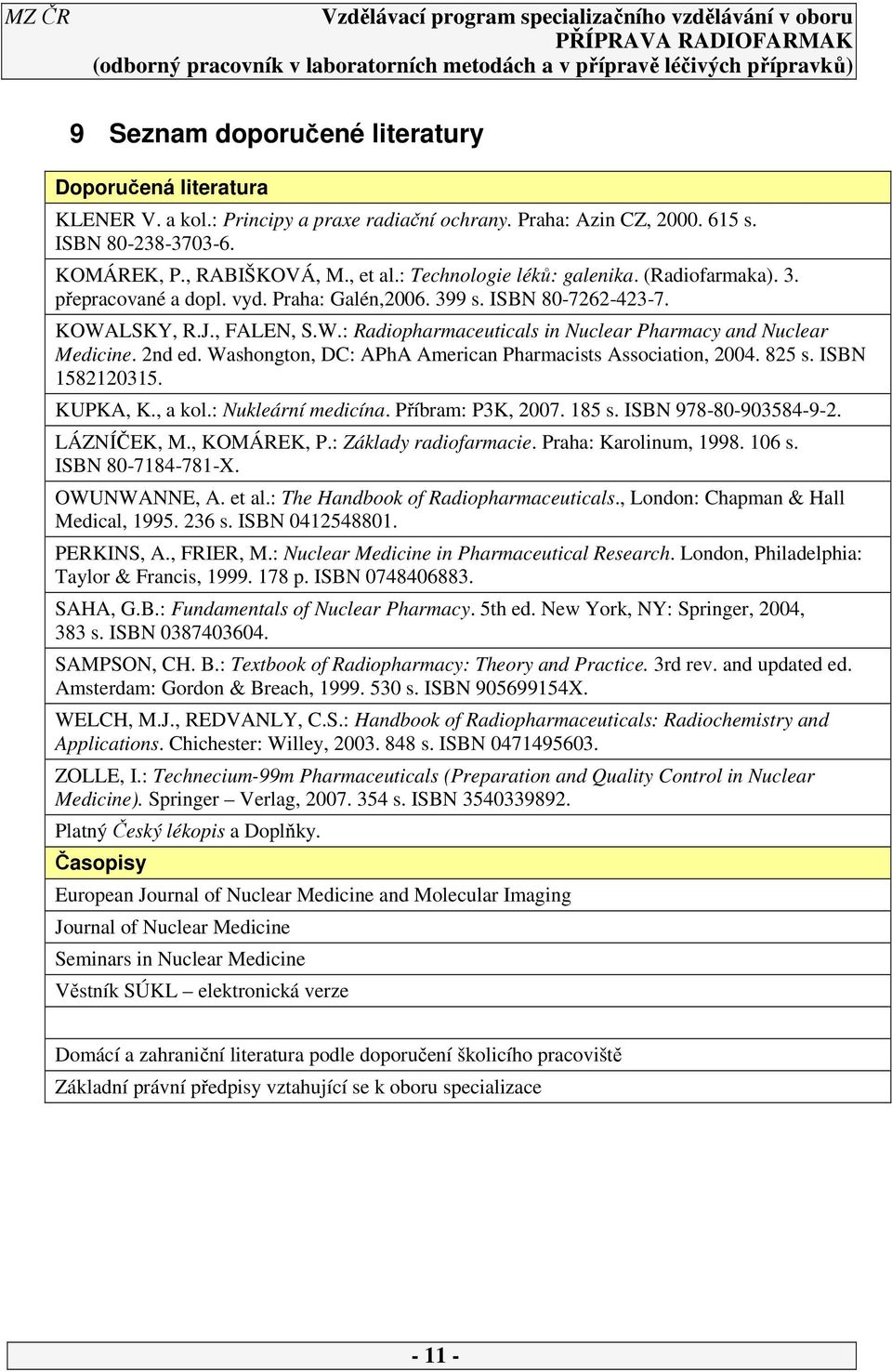 2nd ed. Washongton, DC: APhA American Pharmacists Association, 2004. 825 s. ISBN 5822035. KUPKA, K., a kol.: Nukleární medicína. Příbram: P3K, 2007. 85 s. ISBN 978-80-903584-9-2. LÁZNÍČEK, M.