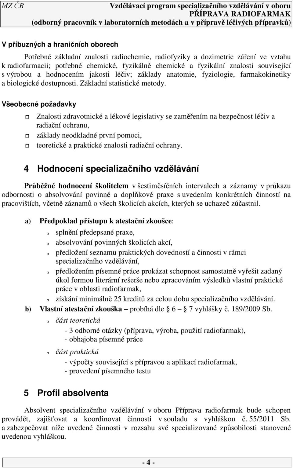Všeobecné požadavky Znalosti zdravotnické a lékové legislativy se zaměřením na bezpečnost léčiv a radiační ochranu, základy neodkladné první pomoci, teoretické a praktické znalosti radiační ochrany.
