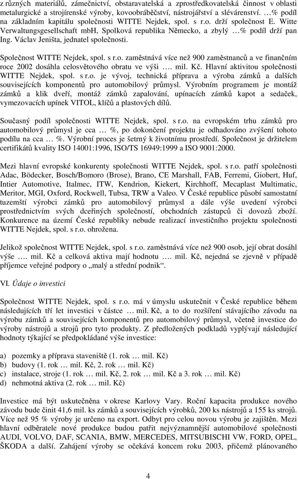 Václav Jeništa, jednatel společnosti. Společnost WITTE Nejdek, spol. s r.o. zaměstnává více než 900 zaměstnanců a ve finančním roce 2002 dosáhla celosvětového obratu ve výši. mil. Kč.