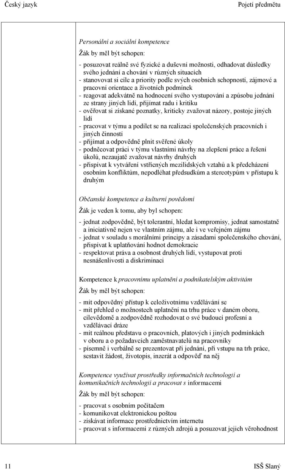 přijímat radu i kritiku - ověřovat si získané poznatky, kriticky zvaţovat názory, postoje jiných lidí - pracovat v týmu a podílet se na realizaci společenských pracovních i jiných činností - přijímat