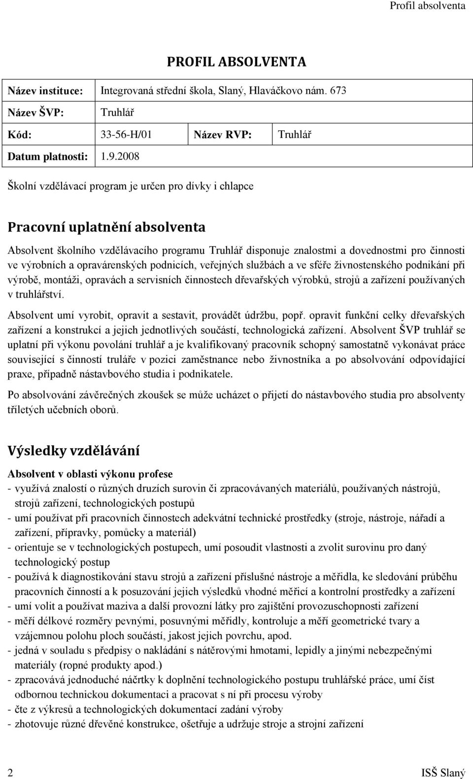 a opravárenských podnicích, veřejných sluţbách a ve sféře ţivnostenského podnikání při výrobě, montáţi, opravách a servisních činnostech dřevařských výrobků, strojů a zařízení pouţívaných v