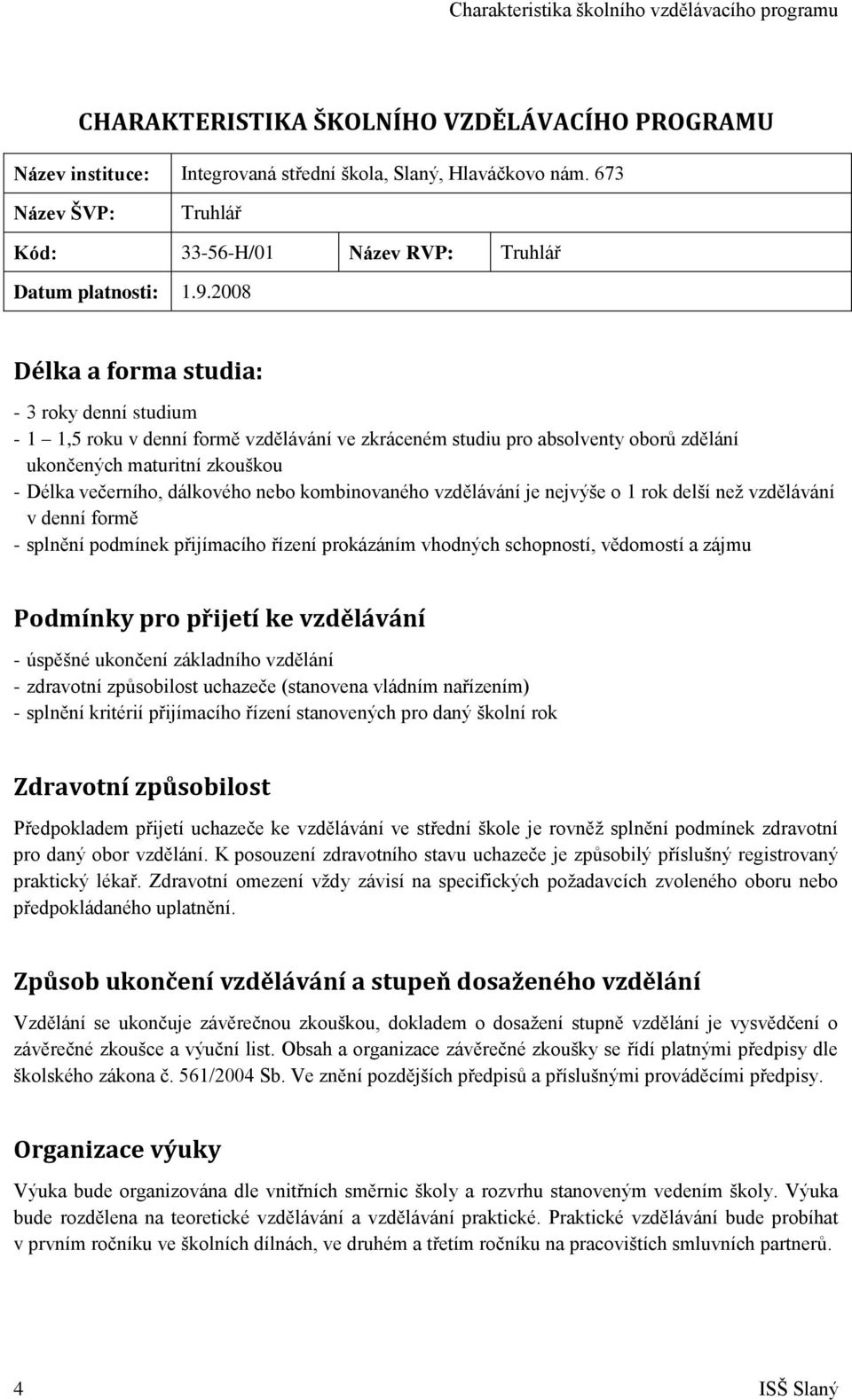 2008 Délka a forma studia: - 3 roky denní studium - 1 1,5 roku v denní formě vzdělávání ve zkráceném studiu pro absolventy oborů zdělání ukončených maturitní zkouškou - Délka večerního, dálkového