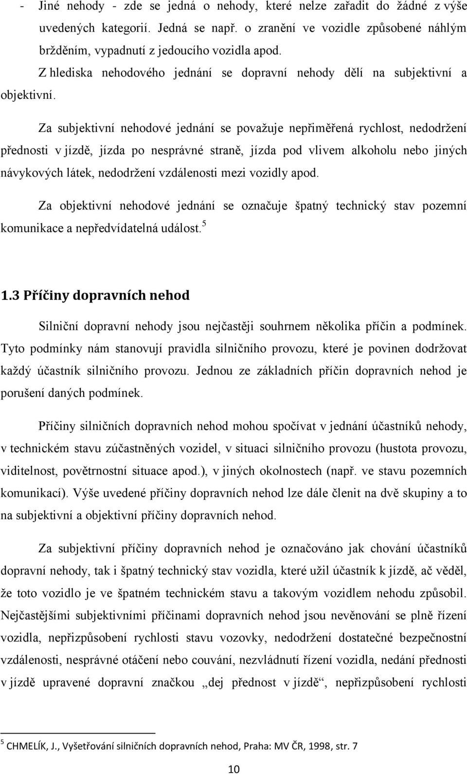 Za subjektivní nehodové jednání se považuje nepřiměřená rychlost, nedodržení přednosti v jízdě, jízda po nesprávné straně, jízda pod vlivem alkoholu nebo jiných návykových látek, nedodržení