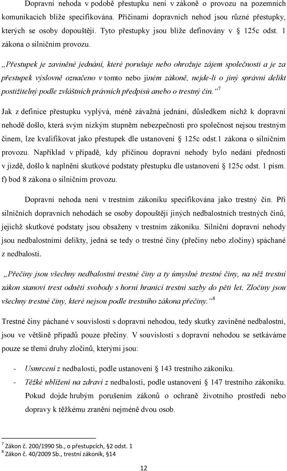 Přestupek je zaviněné jednání, které porušuje nebo ohrožuje zájem společnosti a je za přestupek výslovně označeno v tomto nebo jiném zákoně, nejde-li o jiný správní delikt postižitelný podle