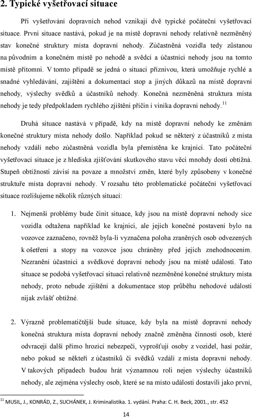 Zúčastněná vozidla tedy zůstanou na původním a konečném místě po nehodě a svědci a účastníci nehody jsou na tomto místě přítomni.