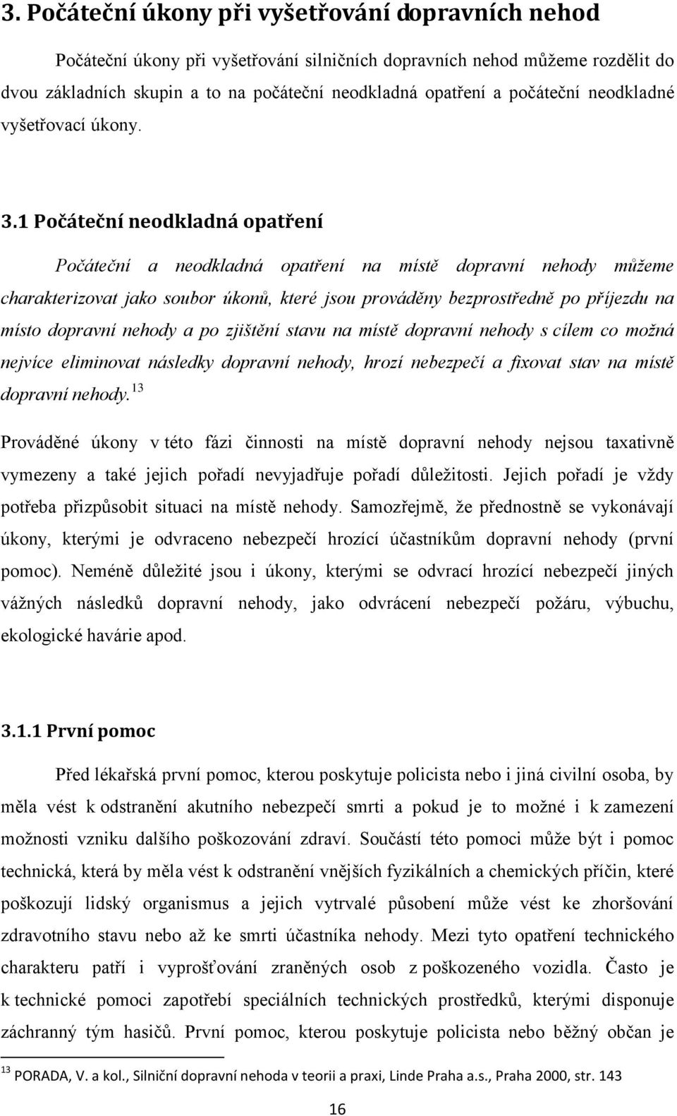 1 Počáteční neodkladná opatření Počáteční a neodkladná opatření na místě dopravní nehody můžeme charakterizovat jako soubor úkonů, které jsou prováděny bezprostředně po příjezdu na místo dopravní