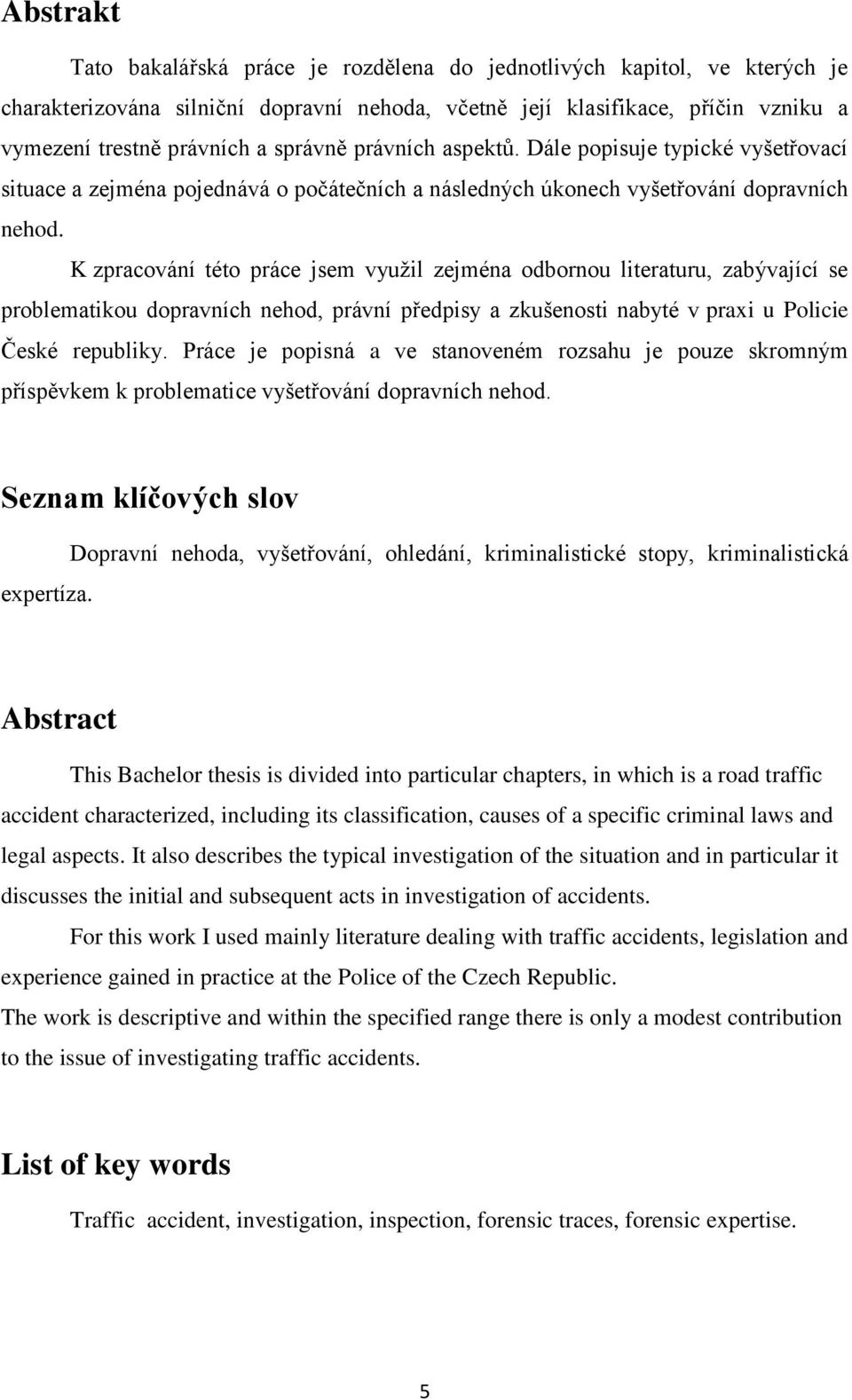 K zpracování této práce jsem využil zejména odbornou literaturu, zabývající se problematikou dopravních nehod, právní předpisy a zkušenosti nabyté v praxi u Policie České republiky.