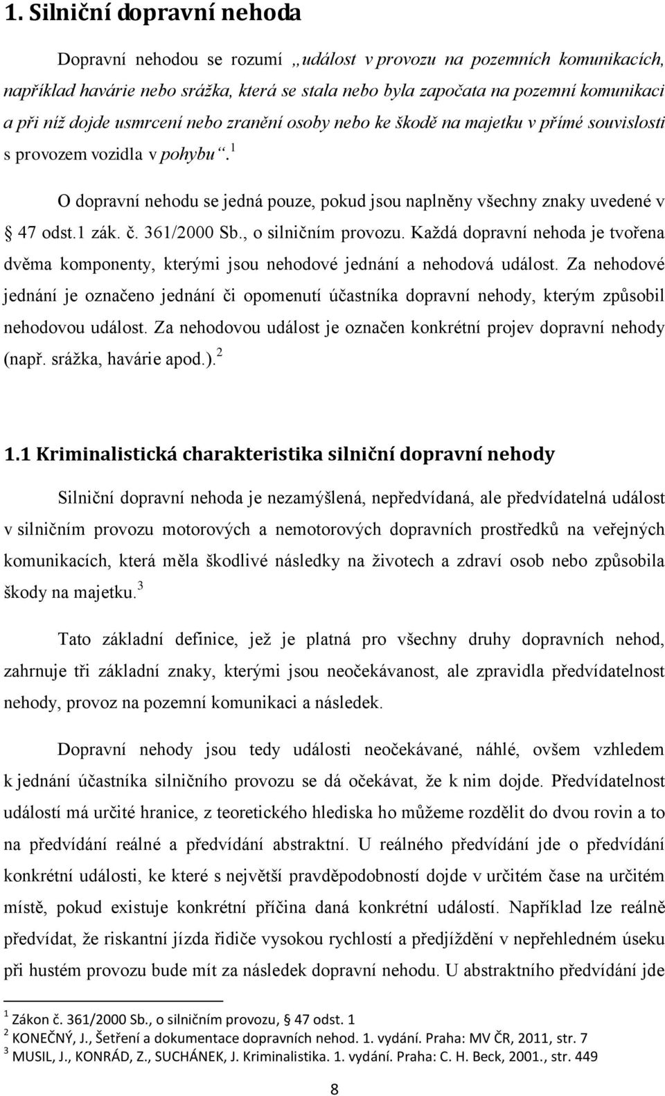 1 zák. č. 361/2000 Sb., o silničním provozu. Každá dopravní nehoda je tvořena dvěma komponenty, kterými jsou nehodové jednání a nehodová událost.