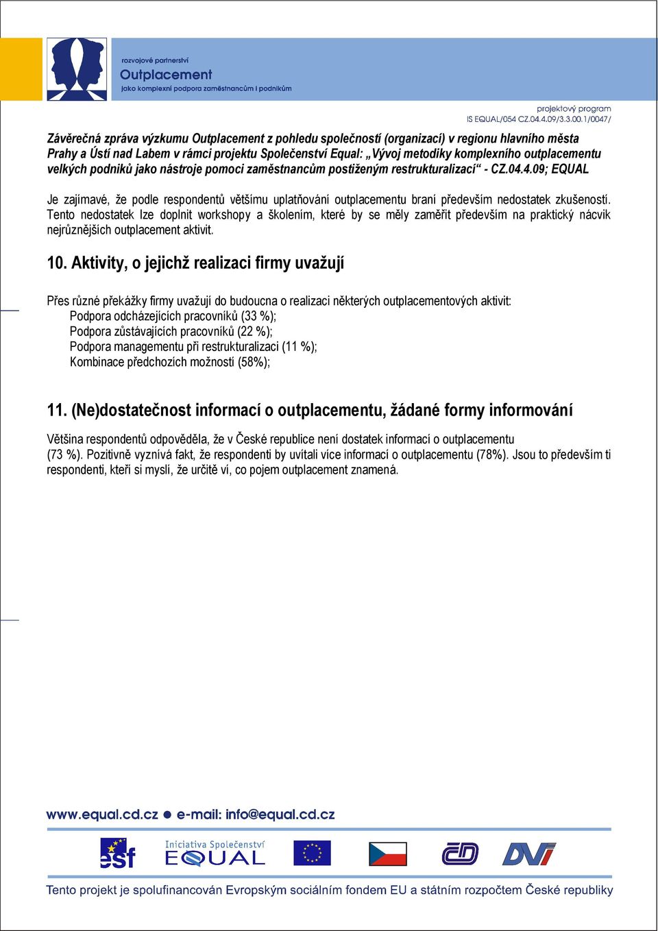 Aktivity, o jejichž realizaci firmy uvažují Přes různé překážky firmy uvažují do budoucna o realizaci některých outplacementových aktivit: Podpora odcházejících pracovníků (33 %); Podpora