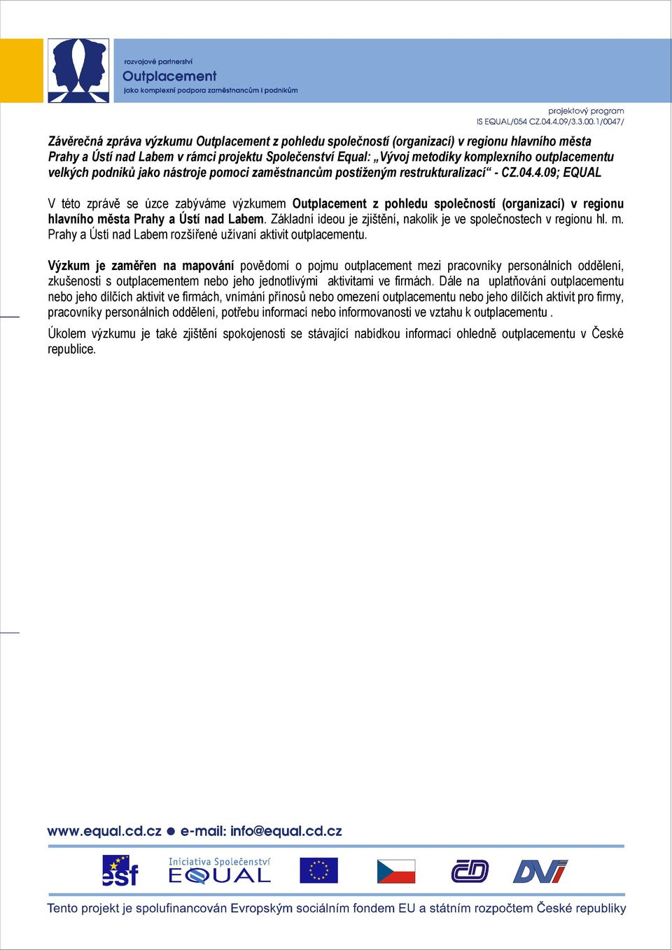 Výzkum je zaměřen na mapování povědomí o pojmu outplacement mezi pracovníky personálních oddělení, zkušenosti s outplacementem nebo jeho jednotlivými aktivitami ve firmách.