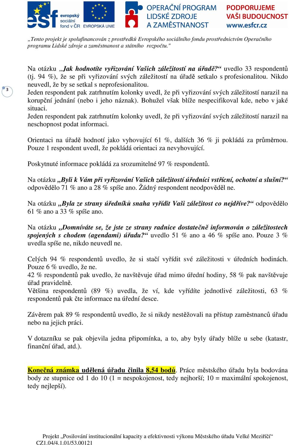 Bohužel však blíže nespecifikoval kde, nebo v jaké situaci. Jeden respondent pak zatrhnutím kolonky uvedl, že při vyřizování svých záležitostí narazil na neschopnost podat informaci.