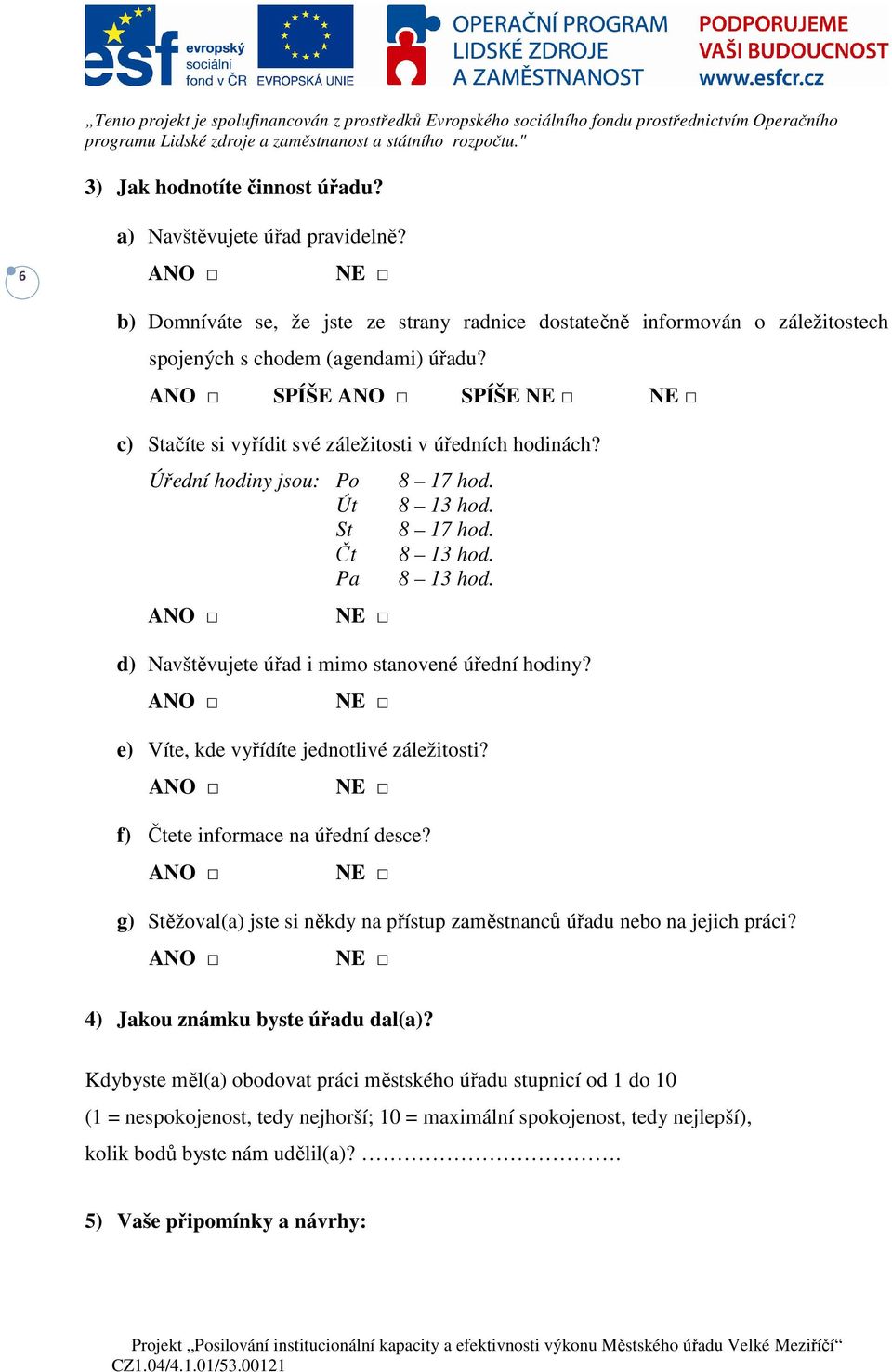 ANO NE d) Navštěvujete úřad i mimo stanovené úřední hodiny? ANO NE e) Víte, kde vyřídíte jednotlivé záležitosti? ANO NE f) Čtete informace na úřední desce?