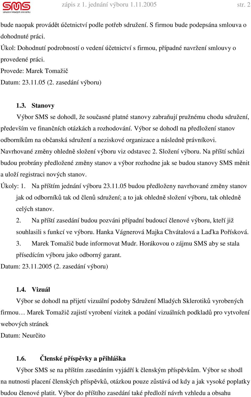 11.05 (2. zasedání výboru) 1.3. Stanovy Výbor SMS se dohodl, že současné platné stanovy zabraňují pružnému chodu sdružení, především ve finančních otázkách a rozhodování.