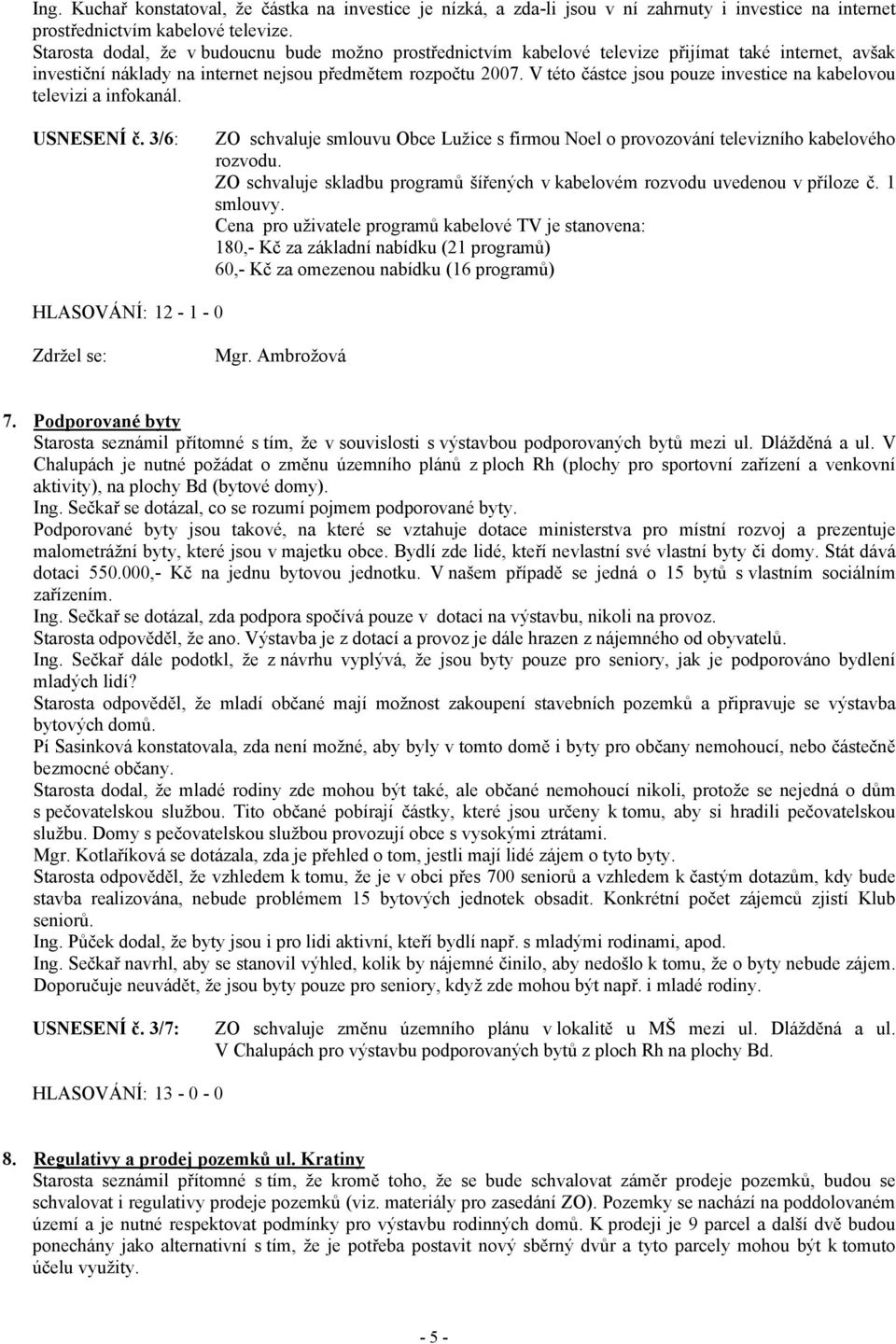 V této částce jsou pouze investice na kabelovou televizi a infokanál. USNESENÍ č. 3/6: ZO schvaluje smlouvu Obce Lužice s firmou Noel o provozování televizního kabelového rozvodu.