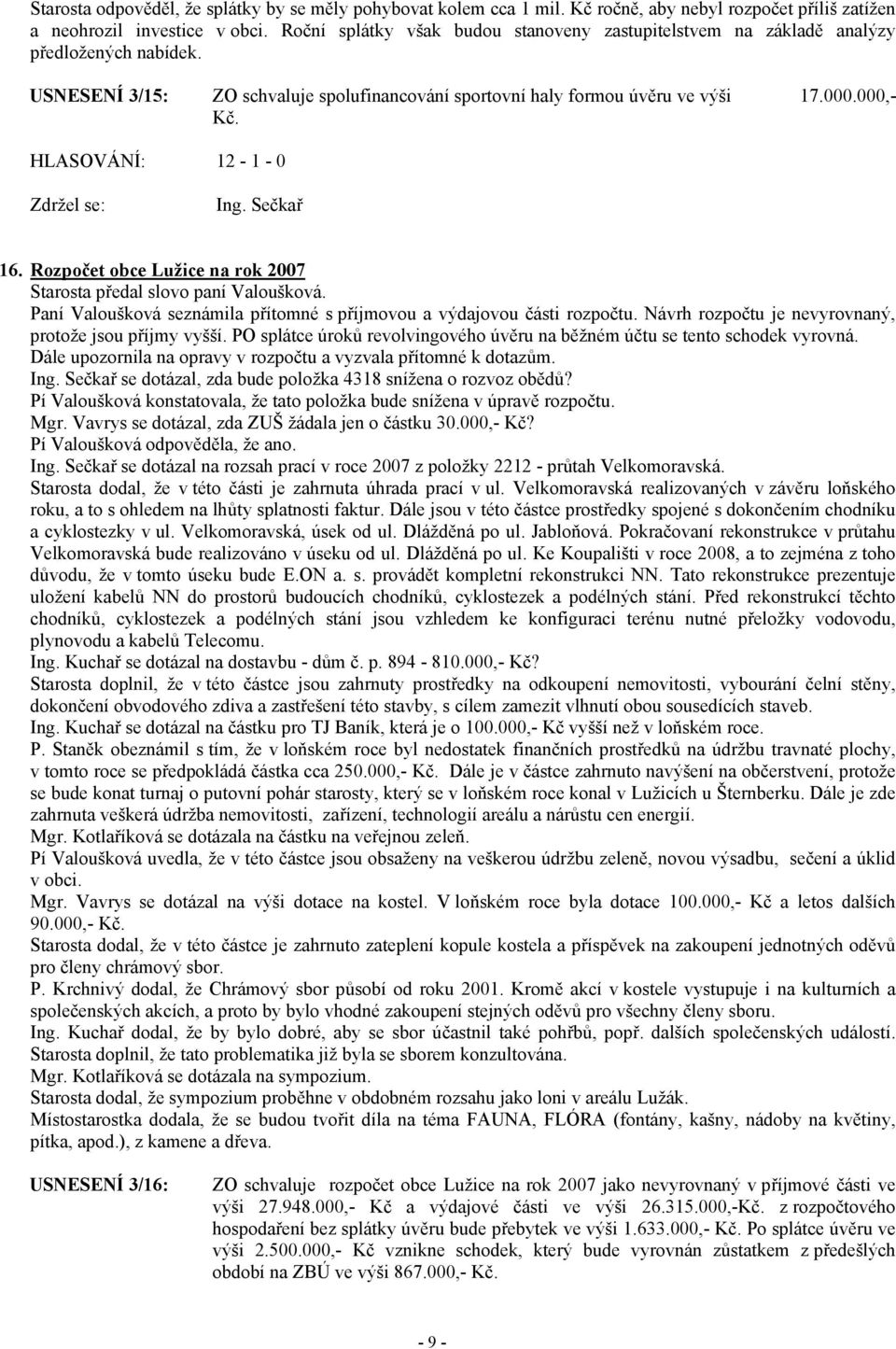 HLASOVÁNÍ: 12-1 - 0 Ing. Sečkař 16. Rozpočet obce Lužice na rok 2007 Starosta předal slovo paní Valoušková. Paní Valoušková seznámila přítomné s příjmovou a výdajovou části rozpočtu.