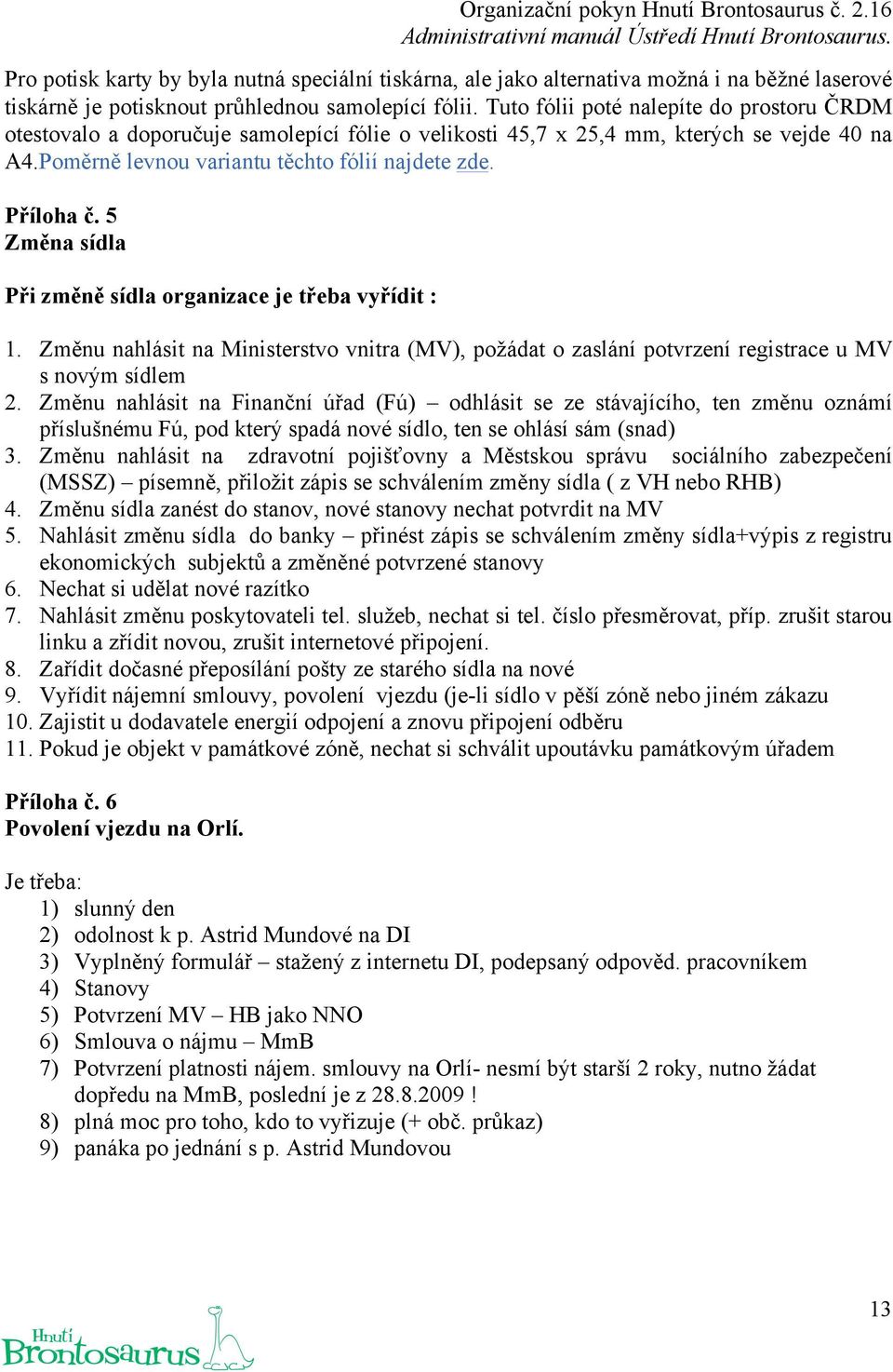 5 Změna sídla Při změně sídla organizace je třeba vyřídit : 1. Změnu nahlásit na Ministerstvo vnitra (MV), požádat o zaslání potvrzení registrace u MV s novým sídlem 2.