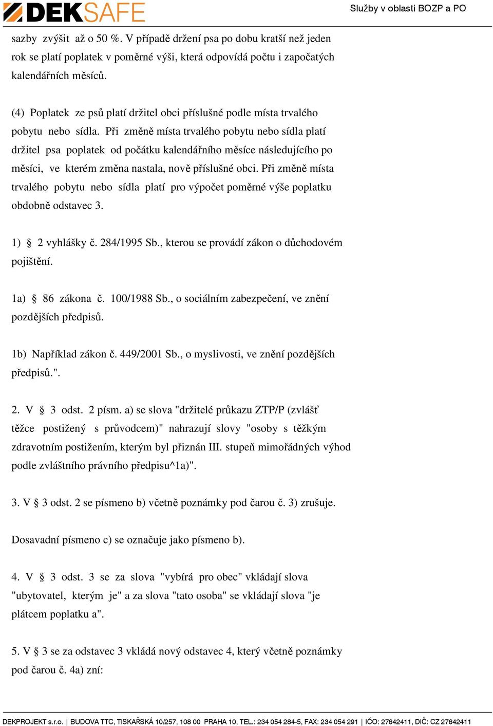 Při změně místa trvalého pobytu nebo sídla platí držitel psa poplatek od počátku kalendářního měsíce následujícího po měsíci, ve kterém změna nastala, nově příslušné obci.