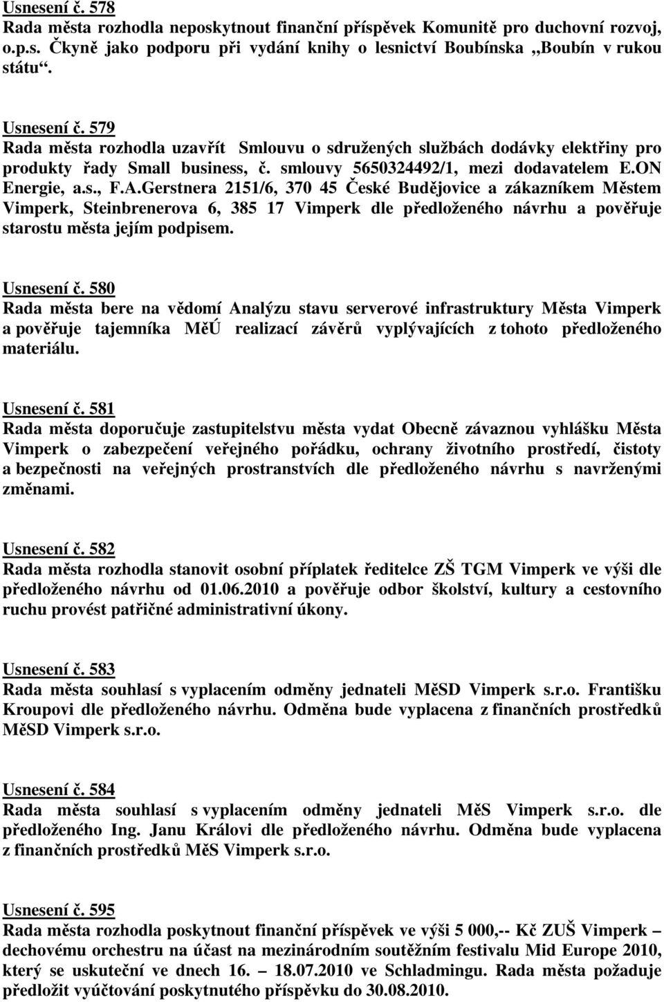 Gerstnera 2151/6, 370 45 České Budějovice a zákazníkem Městem Vimperk, Steinbrenerova 6, 385 17 Vimperk dle předloženého návrhu a pověřuje starostu města jejím podpisem. Usnesení č.