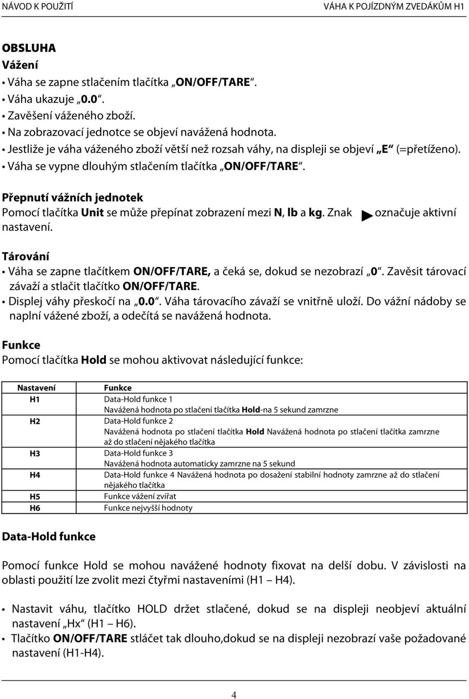 Přepnutí vážních jednotek Pomocí tlačítka Unit se může přepínat zobrazení mezi N, lb a kg. Znak nastavení.