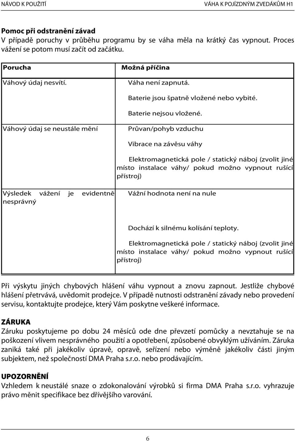 Váhový údaj se neustále mění Průvan/pohyb vzduchu Vibrace na závěsu váhy Elektromagnetická pole / statický náboj (zvolit jiné místo instalace váhy/ pokud možno vypnout rušící přístroj) Výsledek