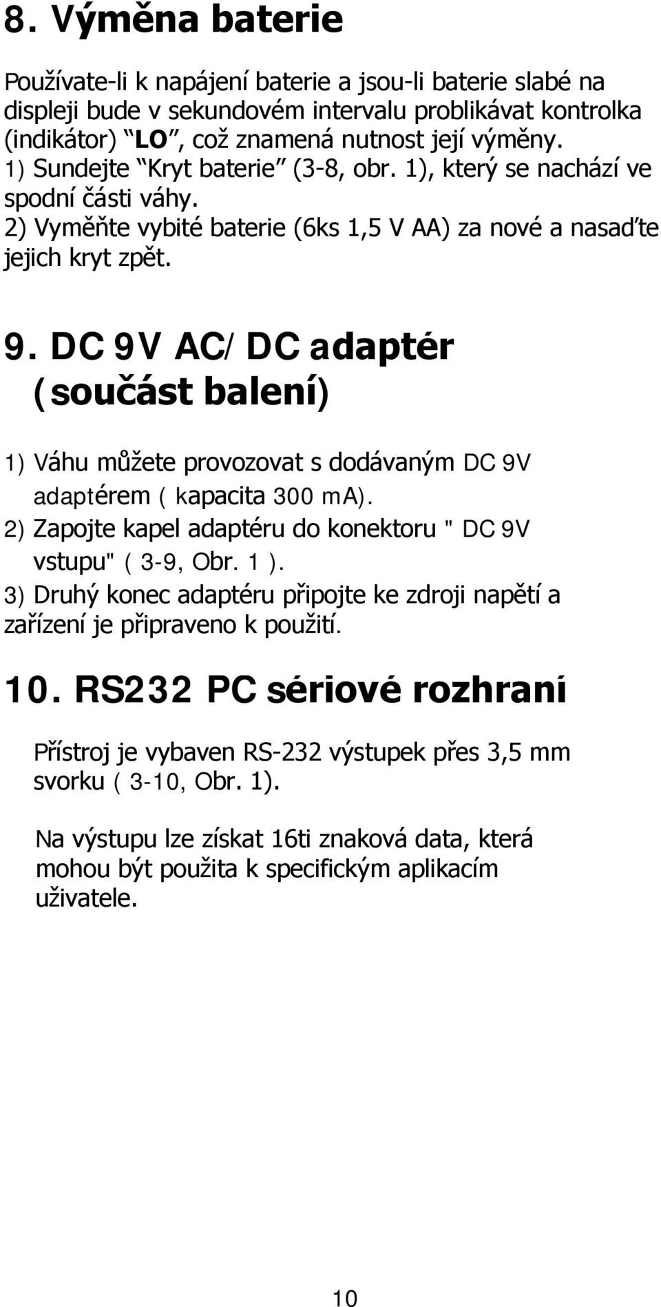 DC 9V AC/DC adaptér (součást balení) 1) Váhu můžete provozovat s dodávaným DC 9V adaptérem ( kapacita 300 ma). 2) Zapojte kapel adaptéru do konektoru " DC 9V vstupu" ( 3-9, Obr. 1 ).