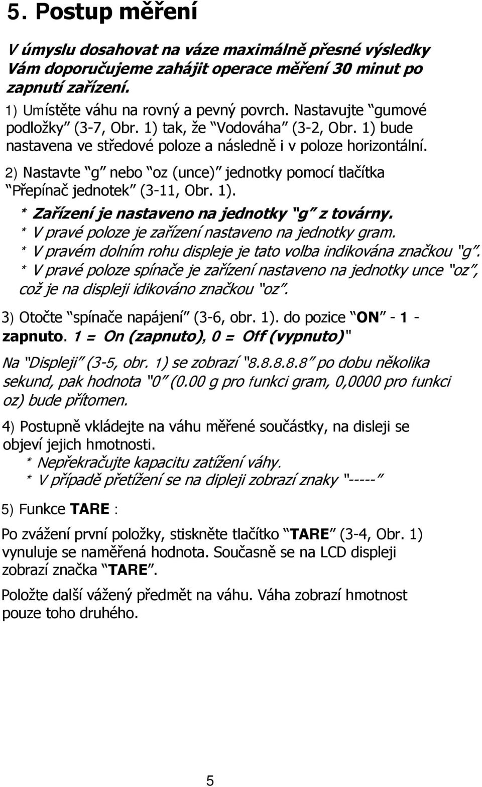 2) Nastavte g nebo oz (unce) jednotky pomocí tlačítka Přepínač jednotek (3-11, Obr. 1). * Zařízení je nastaveno na jednotky g z továrny. * V pravé poloze je zařízení nastaveno na jednotky gram.