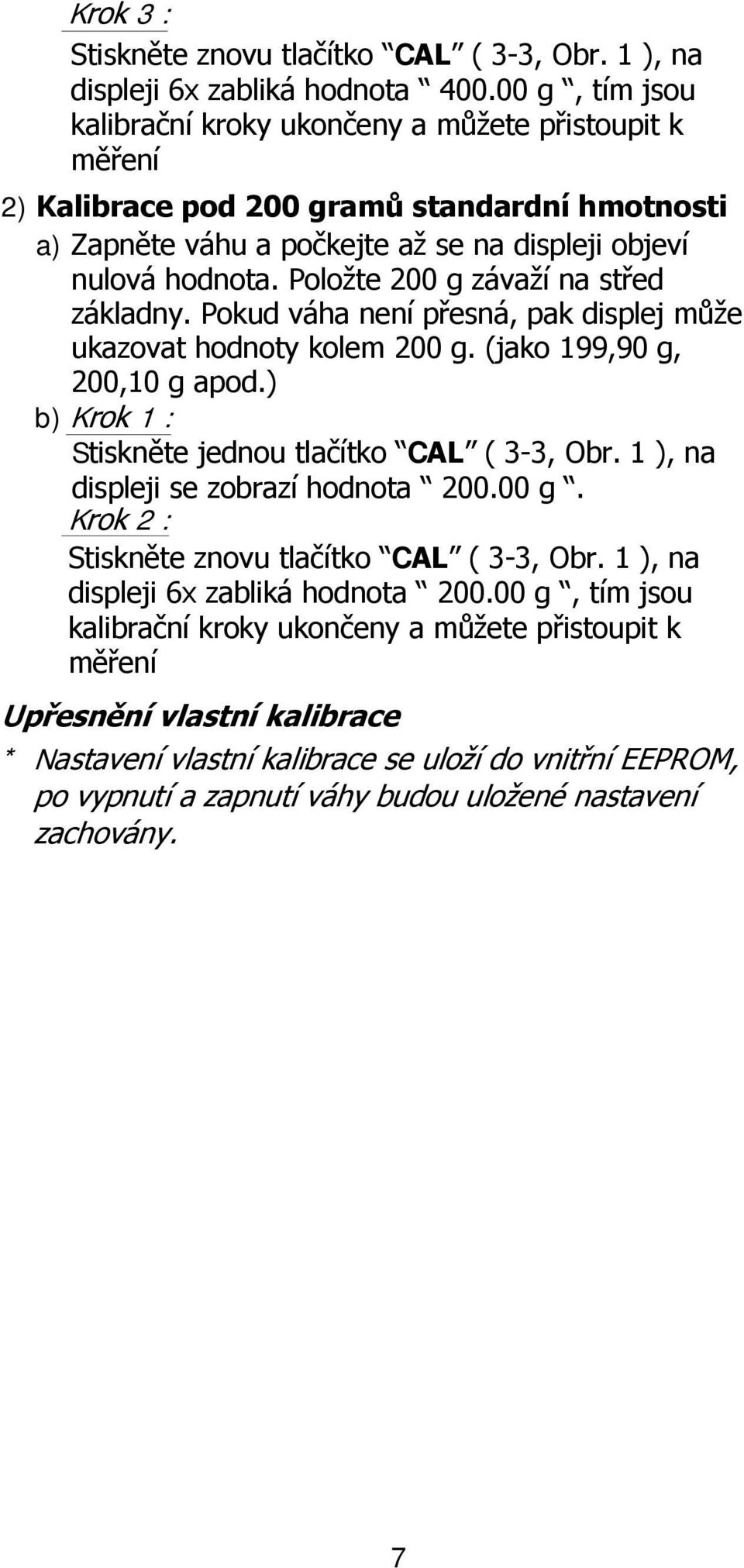 Položte 200 g závaží na střed základny. Pokud váha není přesná, pak displej může ukazovat hodnoty kolem 200 g. (jako 199,90 g, 200,10 g apod.) b) Krok 1 : Stiskněte jednou tlačítko CAL ( 3-3, Obr.