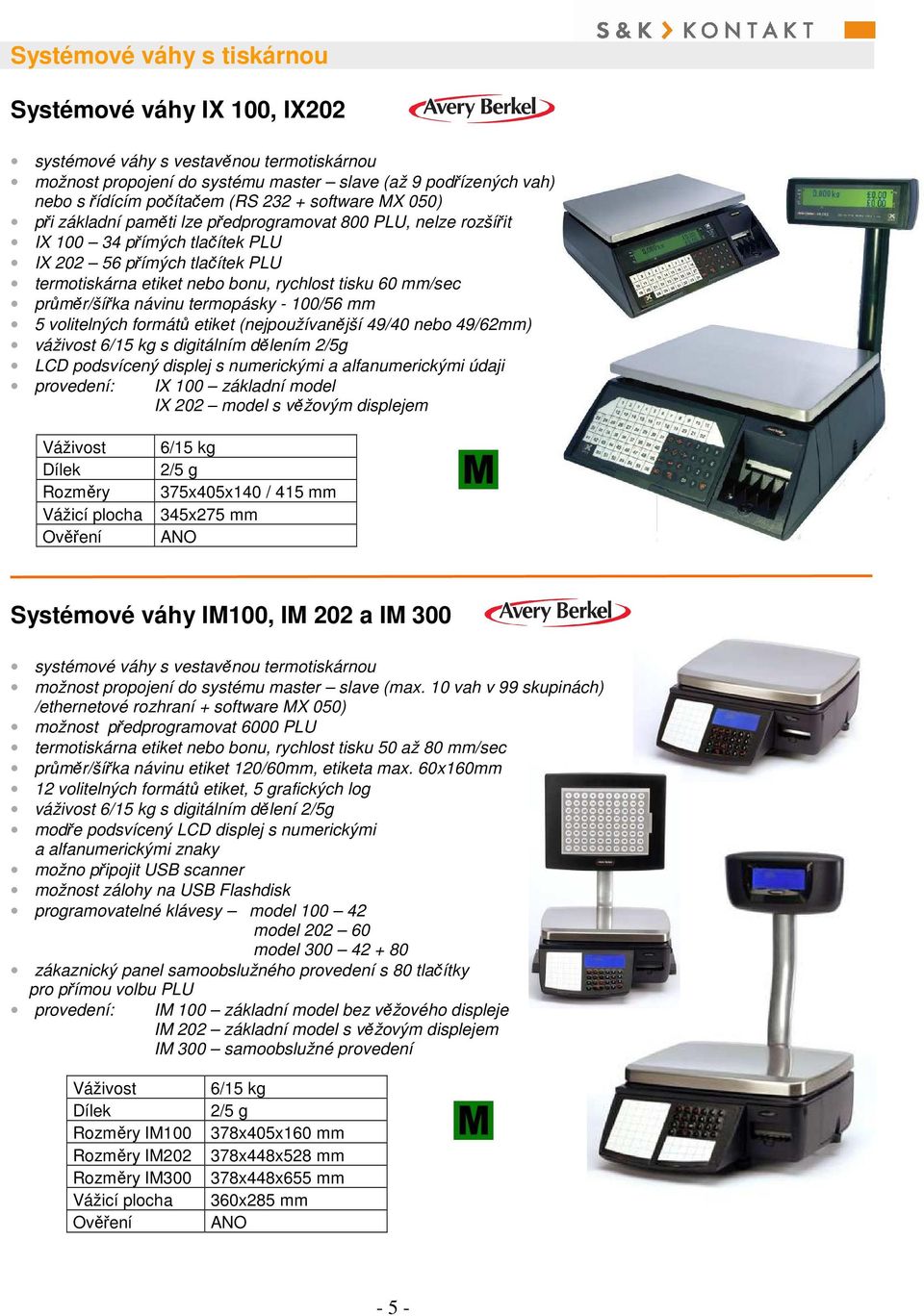 průměr/šířka návinu termopásky - 100/56 mm 5 volitelných formátů etiket (nejpoužívanější 49/40 nebo 49/62mm) váživost 6/15 kg s digitálním dělením 2/5g LCD podsvícený displej s numerickými a