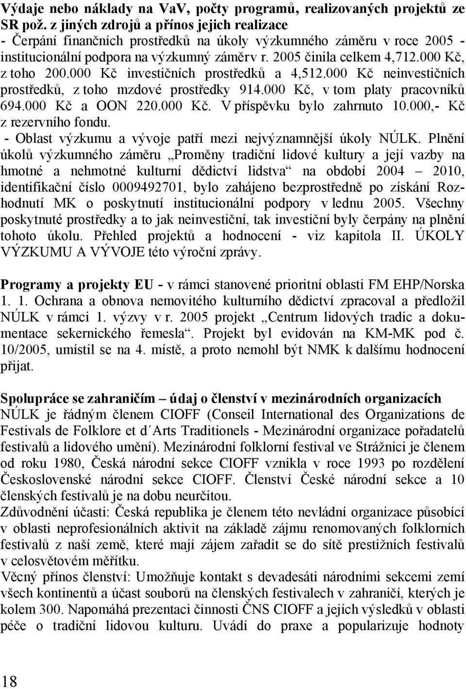 000 Kč, z toho 200.000 Kč investičních prostředků a 4,512.000 Kč neinvestičních prostředků, z toho mzdové prostředky 914.000 Kč, v tom platy pracovníků 694.000 Kč a OON 220.000 Kč. V příspěvku bylo zahrnuto 10.