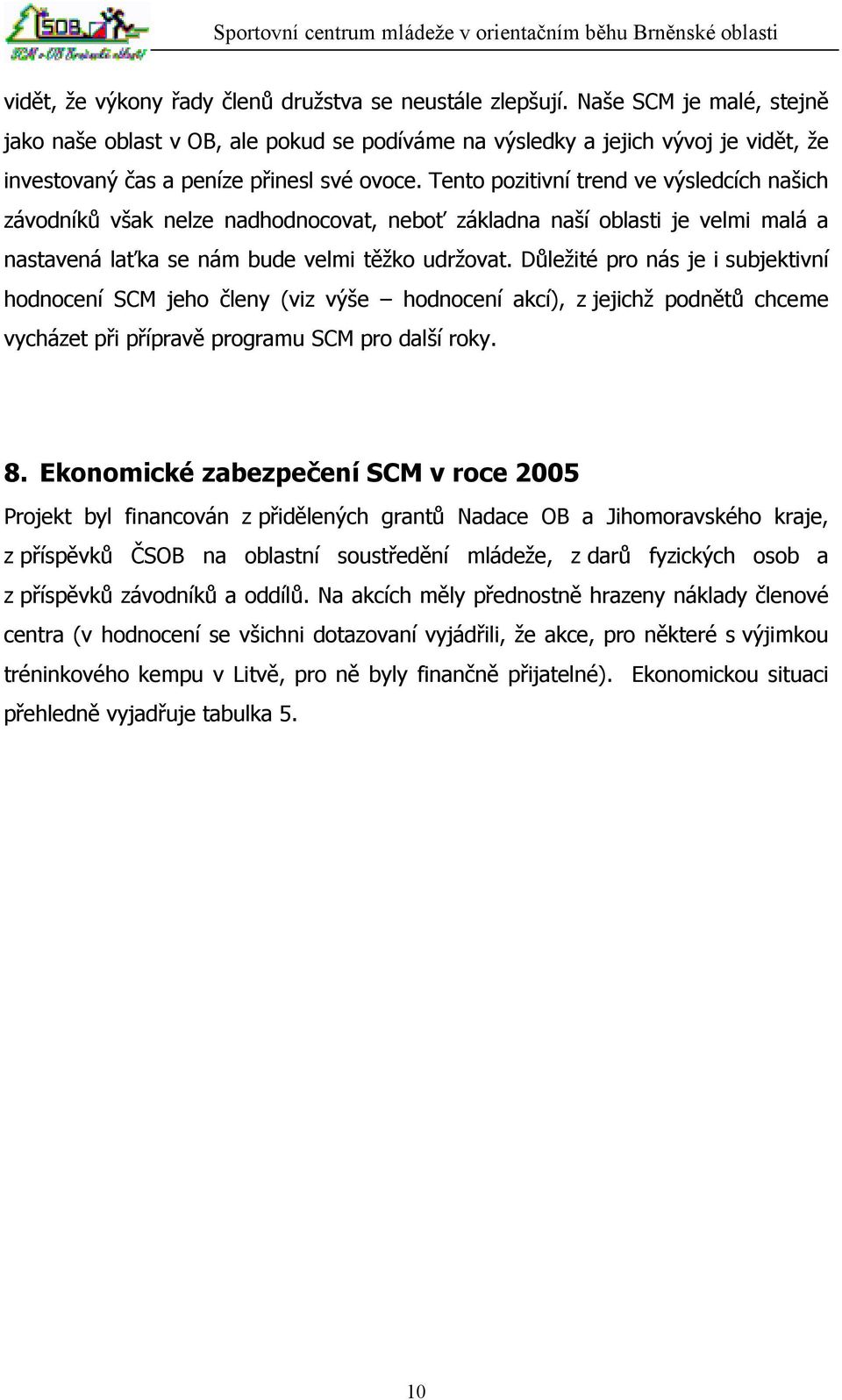 Tento pozitivní trend ve výsledcích našich závodníků však nelze nadhodnocovat, neboť základna naší oblasti je velmi malá a nastavená laťka se nám bude velmi těžko udržovat.