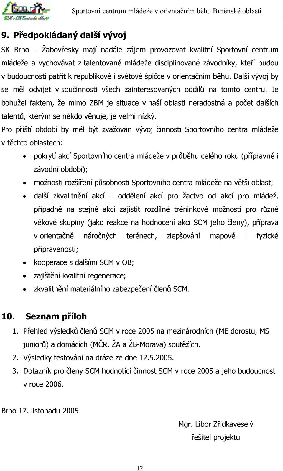 Je bohužel faktem, že mimo ZBM je situace v naší oblasti neradostná a počet dalších talentů, kterým se někdo věnuje, je velmi nízký.