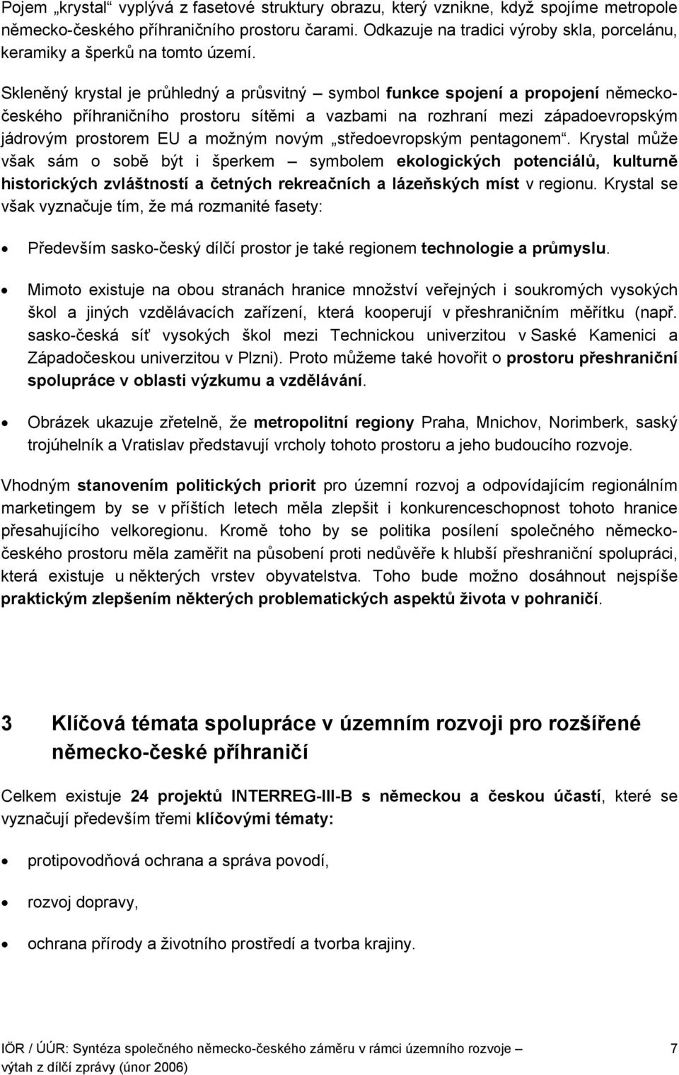 Skleněný krystal je průhledný a průsvitný symbol funkce spojení a propojení německočeského příhraničního prostoru sítěmi a vazbami na rozhraní mezi západoevropským jádrovým prostorem EU a možným