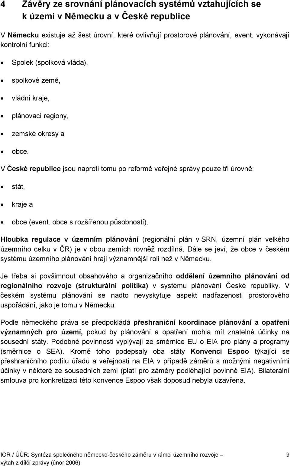 V České republice jsou naproti tomu po reformě veřejné správy pouze tři úrovně: stát, kraje a obce (event. obce s rozšířenou působností).