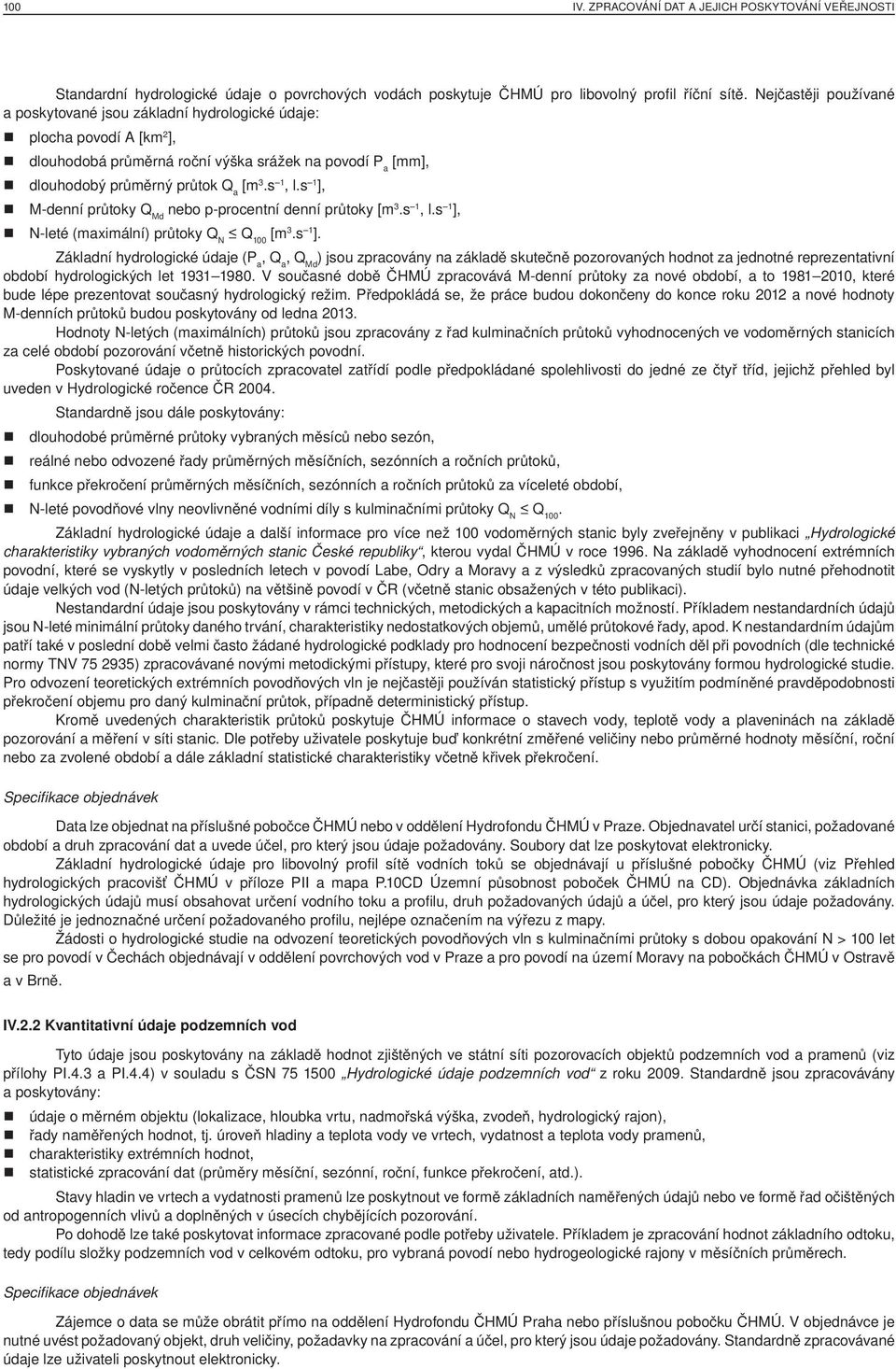 s 1 ], M-denní průtoky Q Md nebo p-procentní denní průtoky [m 3.s 1, l.s 1 ], N-leté (maximální) průtoky Q N Q 100 [m 3.s 1 ]. Základní hydrologické údaje (P a, Q a, Q Md ) jsou zpracovány na základě skutečně pozorovaných hodnot za jednotné reprezentativní období hydrologických let 1931 1980.