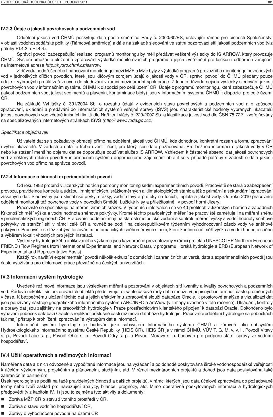 PI.4.3 a PI.4.4). Správci povodí zabezpečující realizaci programů monitoringu by měli předávat veškeré výsledky do IS ARROW, který provozuje ČHMÚ.