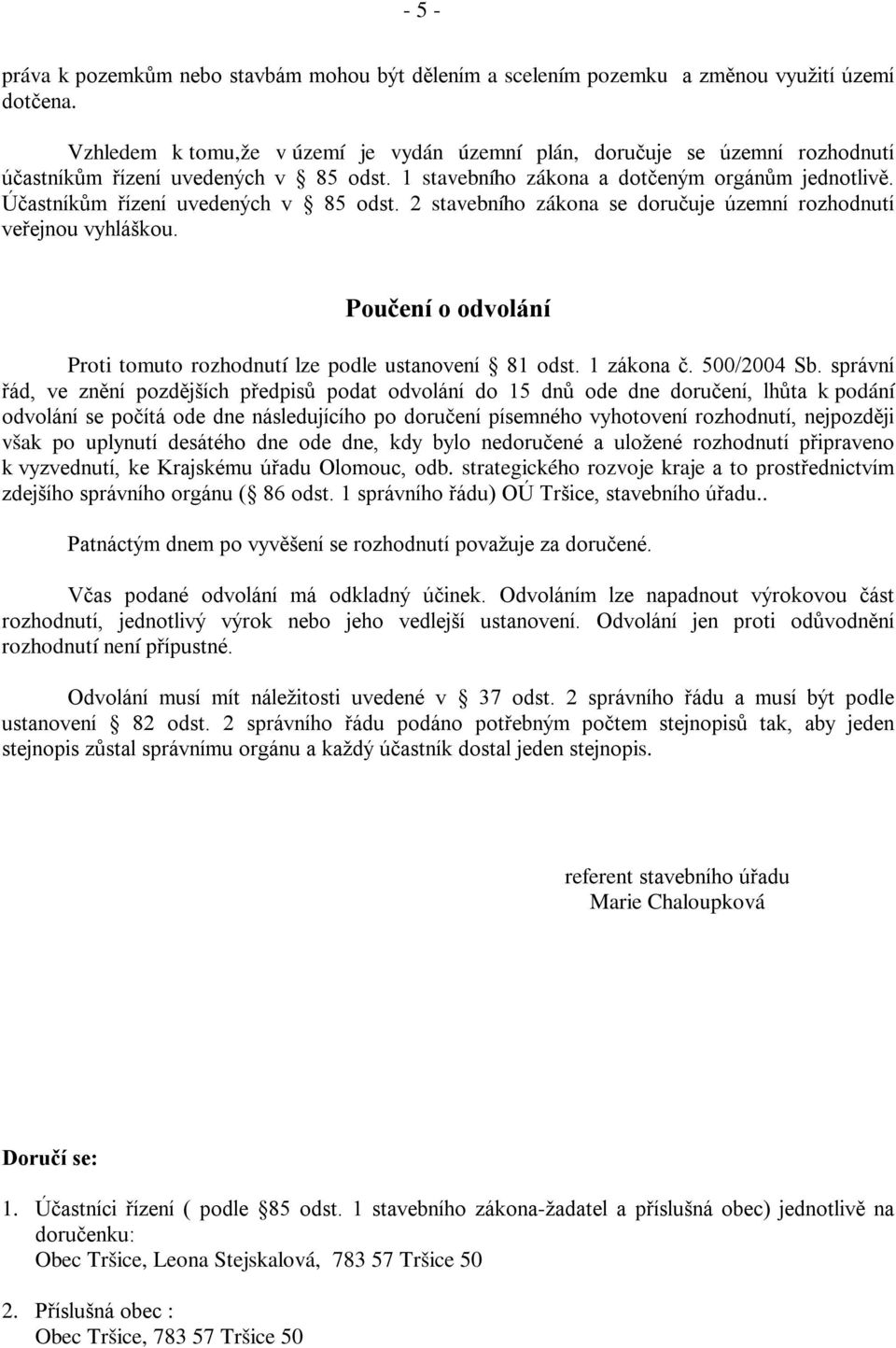 Účastníkům řízení uvedených v 85 odst. 2 stavebního zákona se doručuje územní rozhodnutí veřejnou vyhláškou. Poučení o odvolání Proti tomuto rozhodnutí lze podle ustanovení 81 odst. 1 zákona č.