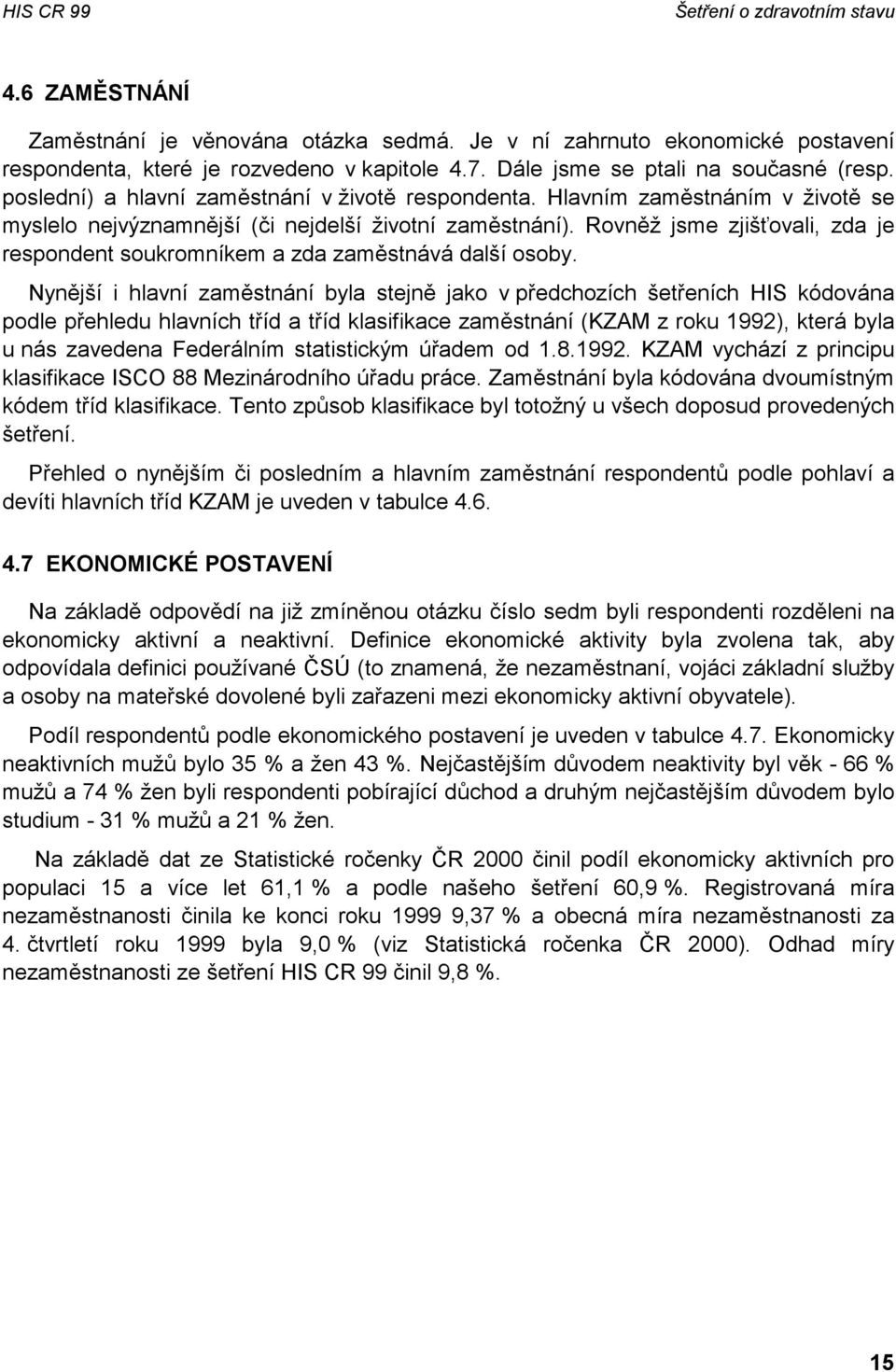 Rovněž jsme zjišťovali, zda je respondent soukromníkem a zda zaměstnává další osoby.