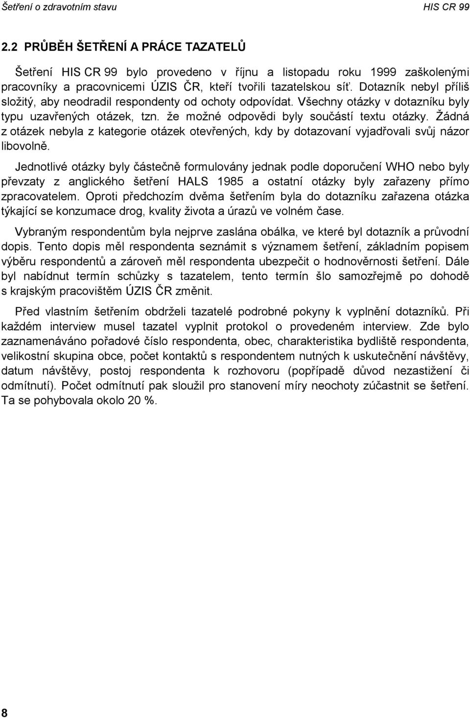 Dotazník nebyl příliš složitý, aby neodradil respondenty od ochoty odpovídat. Všechny otázky v dotazníku byly typu uzavřených otázek, tzn. že možné odpovědi byly součástí textu otázky.