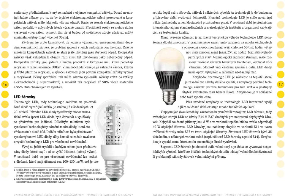 další zvyšování účinnosti). Nicméně technologie LED je stále nová, trpí paktních zářivek mělo jakýkoliv vliv na zdraví 1.