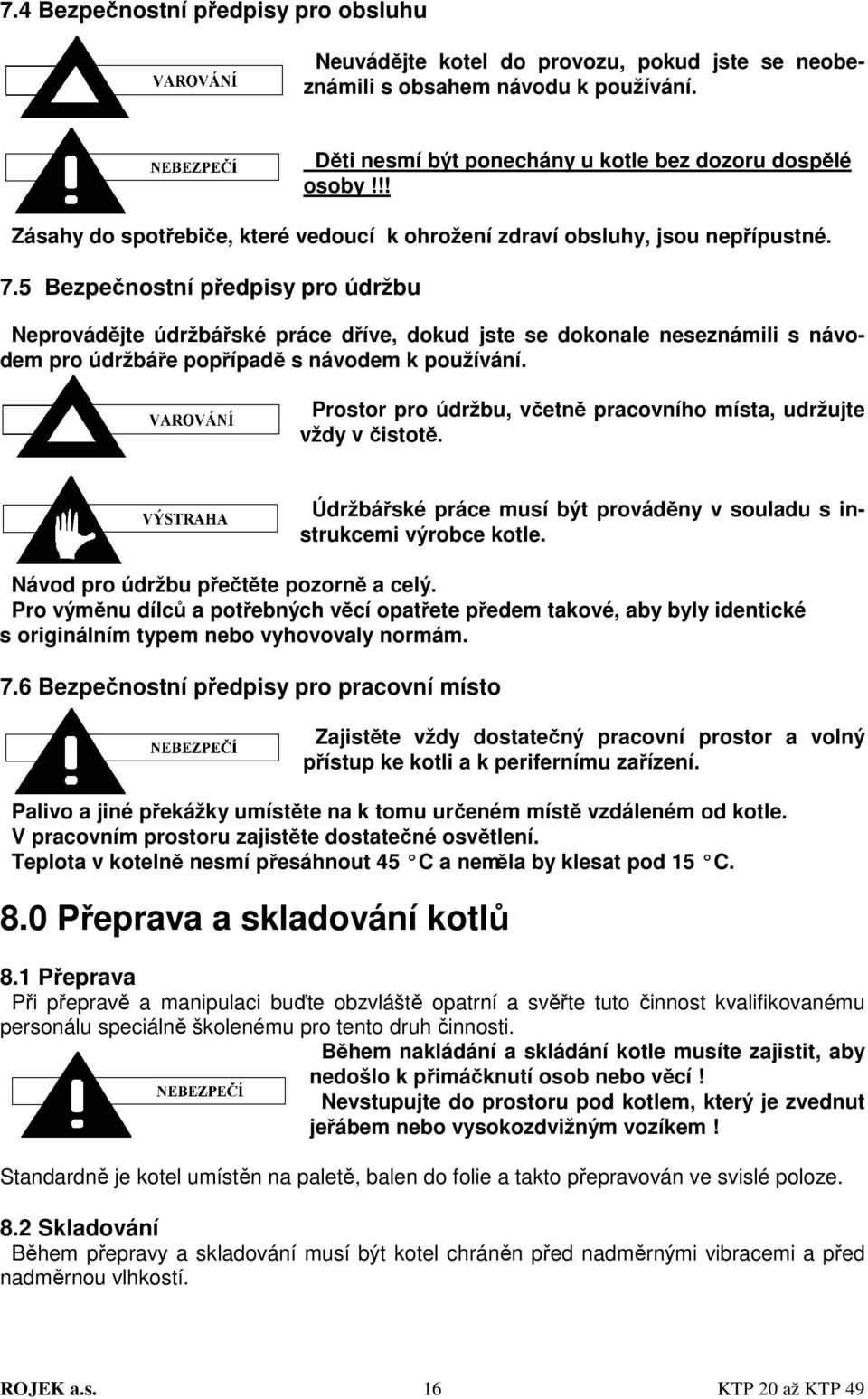 5 Bezpečnostní předpisy pro údržbu Neprovádějte údržbářské práce dříve, dokud jste se dokonale neseznámili s návodem pro údržbáře popřípadě s návodem k používání.