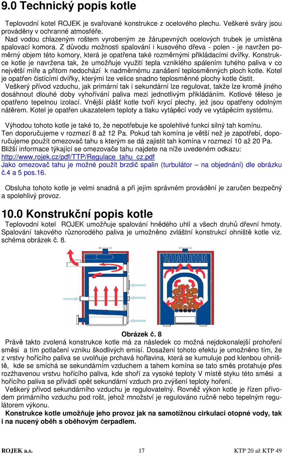 Z důvodu možnosti spalování i kusového dřeva - polen - je navržen poměrný objem této komory, která je opatřena také rozměrnými přikládacími dvířky.