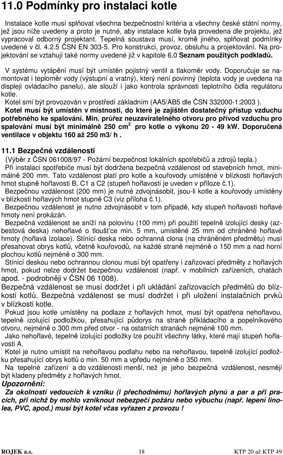 Na projektování se vztahují také normy uvedené již v kapitole 6.0 Seznam použitých podkladů. V systému vytápění musí být umístěn pojistný ventil a tlakoměr vody.