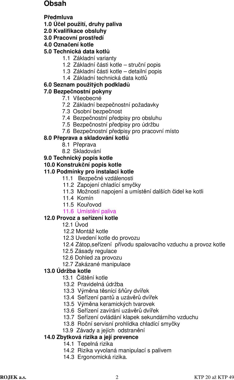 2 Základní bezpečnostní požadavky 7.3 Osobní bezpečnost 7.4 Bezpečnostní předpisy pro obsluhu 7.5 Bezpečnostní předpisy pro údržbu 7.6 Bezpečnostní předpisy pro pracovní místo 8.