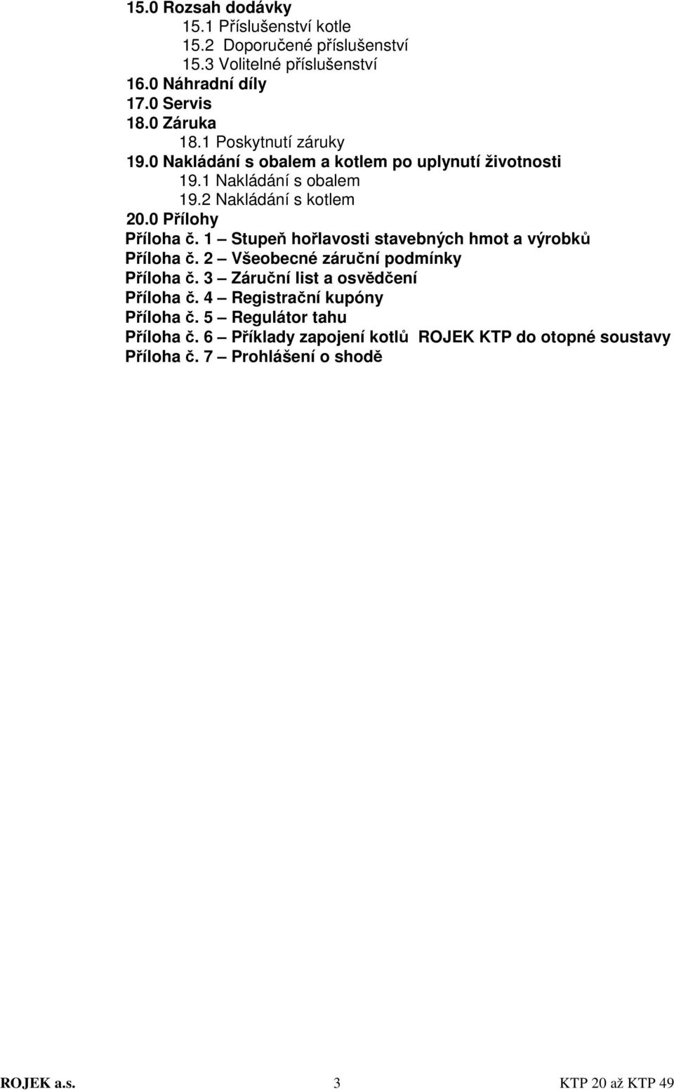 1 Stupeň hořlavosti stavebných hmot a výrobků Příloha č. 2 Všeobecné záruční podmínky Příloha č. 3 Záruční list a osvědčení Příloha č.