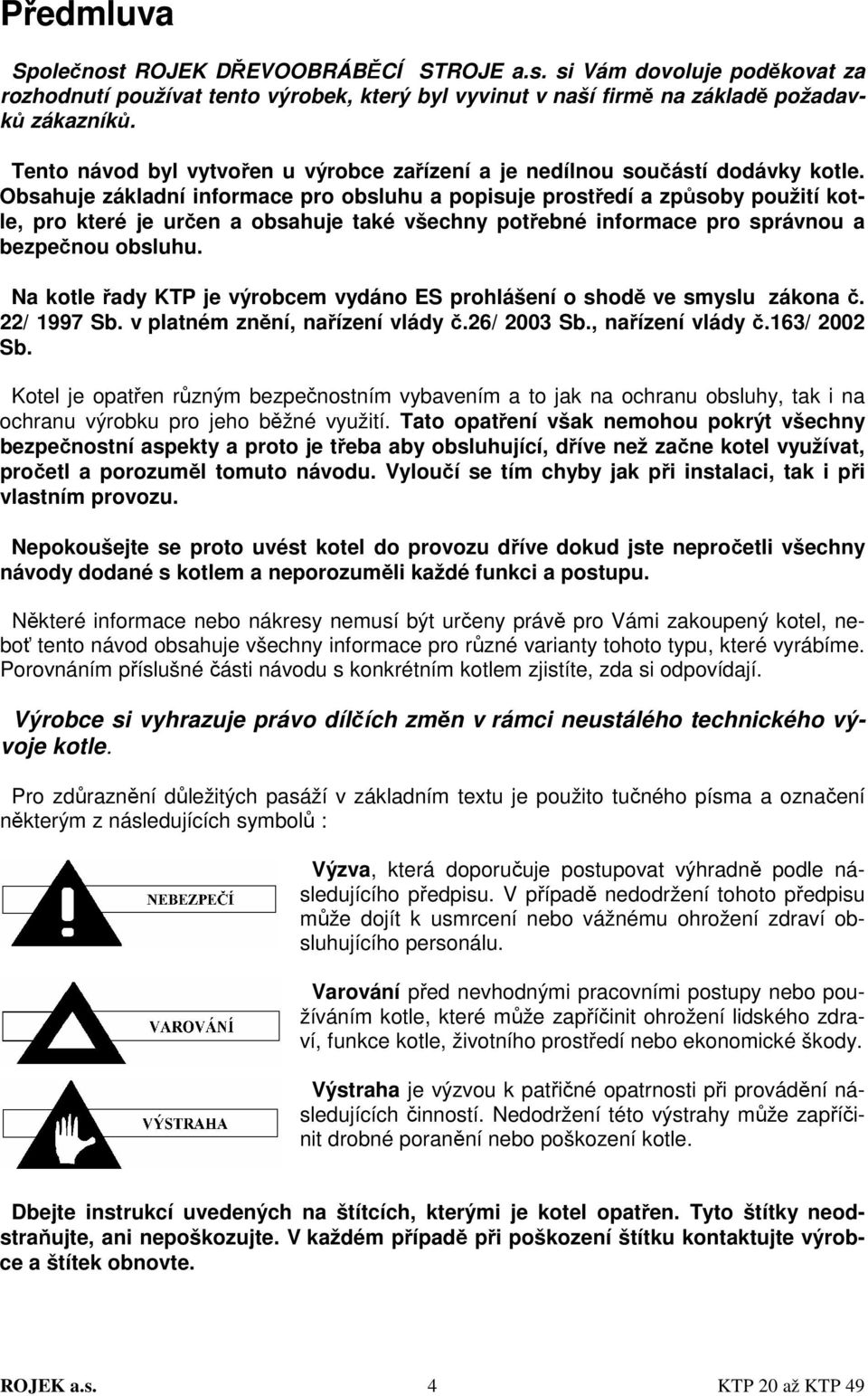 Obsahuje základní informace pro obsluhu a popisuje prostředí a způsoby použití kotle, pro které je určen a obsahuje také všechny potřebné informace pro správnou a bezpečnou obsluhu.