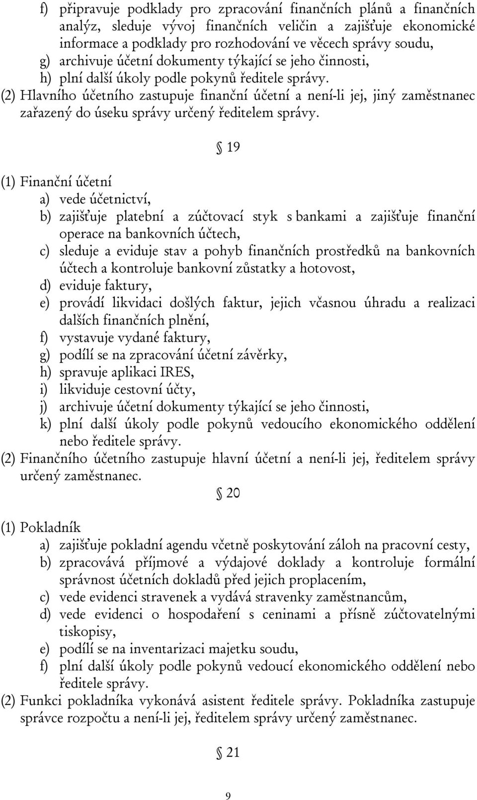 (2) Hlavního účetního zastupuje finanční účetní a není-li jej, jiný zaměstnanec zařazený do úseku správy určený ředitelem správy.