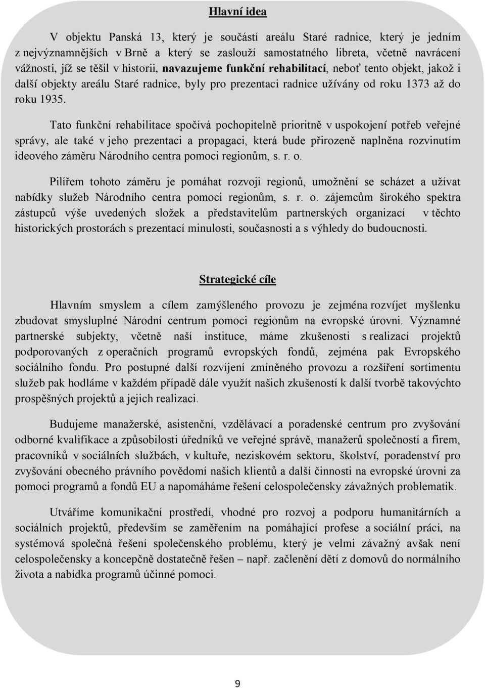 Tato funkční rehabilitace spočívá pochopitelně prioritně v uspokojení potřeb veřejné správy, ale také v jeho prezentaci a propagaci, která bude přirozeně naplněna rozvinutím ideového záměru Národního